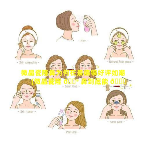 微晶瓷隆鼻为何在景德镇好评如潮(微晶瓷隆 💮 鼻到底能 🐅 不能取出来)